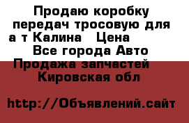 Продаю коробку передач тросовую для а/т Калина › Цена ­ 20 000 - Все города Авто » Продажа запчастей   . Кировская обл.